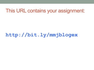 This URL contains your assignment:
http://bit.ly/mmjblogex
 