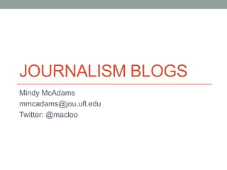JOURNALISM BLOGS
Mindy McAdams
mmcadams@jou.ufl.edu
Twitter: @macloo
 