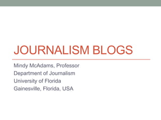 Mindy McAdams, Professor
Department of Journalism
University of Florida
Gainesville, Florida, USA
JOURNALISM BLOGS
 