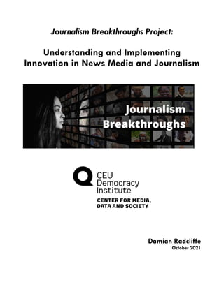 Journalism Breakthroughs Project:
Understanding and Implementing
Innovation in News Media and Journalism
Damian Radcliffe
October 2021
 