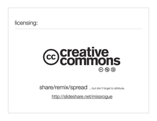 licensing:




             share/remix/spread ... but don’t forget to attribute.
                    http://slideshare.net/missrogue
 