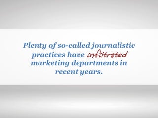 Plenty of so-called journalistic
practices have infiltrated
marketing departments in
recent years.
 