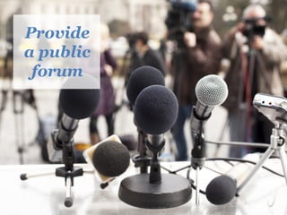 Provide
a public
forum
 