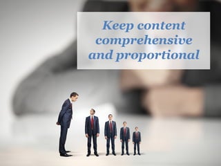 Keep content
comprehensive
and proportional
 