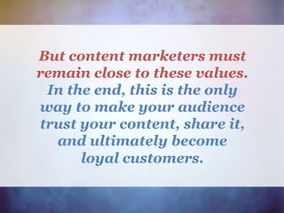 But content marketers must
remain close to these values.
In the end, this is the only
way to make your audience
trust your content, share it,
and ultimately become
loyal customers.
 