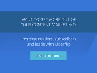 WANT TO GET MORE OUT OF
YOUR CONTENT MARKETING?
Increase readers, subscribers
and leads with Uberﬂip

START A FREE TRIAL
 