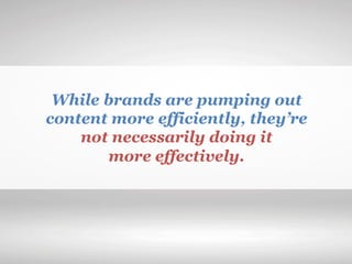 While brands are pumping out
content more efficiently, they’re
not necessarily doing it
more effectively.
 