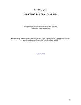 ¾ñÇÏ üÇËÃ»ÉÇáõë


                Èð²¶ðàôÂÚ²Ü 10 àêÎº ä²îìÆð²Ü




               Â³é·Ù³ÝÇã »õ ËÙμ³·Çñª Ø»ëñáå Ð³ñáõÃÛáõÝÛ³Ý
                      Ò»õ³íáñáÕª Ð³ÙÇÏ Ø³ÛÇÉÛ³Ý




ÆÝï»ñÝÛáõëÁ ßÝáñÑ³Ï³ÉáõÃÛáõÝ ¿ Ñ³ÛïÝáõÙ ºñÇÏ üÇËÃ»ÉÇáõëÇÝ ·ÇñùÁ Ã³é·Ù³Ý»Éáõ
               »õ Ññ³ï³ñ³Ï»Éáõ Çñ³íáõÝùÁ ïñ³Ù³¹ñ»Éáõ Ñ³Ù³ñ




                               ÆÜîºðÜÚàôê




                                                                         106
 