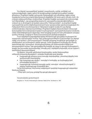 ²Ûë Ù»Ãá¹Ý û·ï³·áñÍ»Éáíª Ï³ñ»ÉÇ ¿ μ³ó³Ñ³Ûï»É, ³ë»Ýù, μ³ÝÏ»ñÇ ³ÛÝ
³ßË³ï³ÏÇóÝ»ñÇÝ, áíù»ñ û·ÝáõÙ »Ý Ï³åÇï³ÉÝ»ñÇ ï»ñ»ñÇÝ Ëáõë³÷»Éáõ Ñ³ñÏ»ñ
í×³ñ»Éáõó: Â³ùÝí³Í ËóÇÏÇ û·ÝáõÃÛ³Ùμ Ù»ñÏ³óí»óÇÝ ³ÛÝ μÅÇßÏÝ»ñÁ, áíù»ñ ³éáÕç
Ù³ñ¹Ï³Ýó Ñ³Ù³ñ Ï³ß³éùáí ÑÇí³Ý¹áõÃÛ³Ý Ã»ñÃÇÏÝ»ñ ¿ÇÝ ¹áõñë ·ñáõÙ, ÇÝãå»ë Ý³»õª ë»õ
ßáõÏ³ÛÇ ëå»ÏáõÉÛ³ÝïÝ»ñÁ, é³ëÇëïÝ»ñÁ: Â³ùÝí³Í ËóÇÏÇ û·ï³·áñÍáõÙÁ ³ßË³ï³ÝùÇ
³ÛÝ Ù»Ãá¹Ý»ñÇó ¿, áñÁ Éñ³·ñáÕÝ»ñÁ Ï³ñáÕ »Ý û·ï³·áñÍ»É μ³ñ¹ Çñ³íÇ×³ÏÝ»ñáõÙ,
ë³Ï³ÛÝ ¹³ áã ÙÇ ¹»åùáõÙ ãÇ Ï³ñ»ÉÇ ã³ñ³ß³Ñ»É: ²ÝÃáõÛÉ³ïñ»ÉÇ ¿, áñ Ã³ùÝí³Í ËóÇÏÇ
û·ï³·áñÍáõÙÁ ¹³éÝ³ ÇÝùÝ³Ýå³ï³Ï Ï³Ù ÝÛáõÃ å³ïñ³ëï»Éáõ ¹ñ³Ù³ïáõñ·Ç³Ï³Ý Ó»õ:
Þí»¹³Ï³Ý Ñ»éáõëï³ï»ëáõÃÛáõÝÁ »õ Þí»¹³Ï³Ý é³¹ÇáÝ Ùß³Ï»É »Ý ³Û¹ Ù»Ãá¹Á
ë³ÑÙ³Ý³÷³ÏáÕ ë»÷³Ï³Ý Ï³ÝáÝÝ»ñÁ: Â³ùÝí³Í ËóÇÏáí ÝÏ³ñ³Ñ³Ýí³Í ï»ë³ß³ñÇ
Ï³Ù Ã³ùÝí³Í Ëáë³÷áÕáí Ï³ï³ñí³Í Ó³ÛÝ³·ñáõÃÛ³Ý û·ï³·áñÍáõÙÁ Ï³ñáÕ ¿ Ë³Ëï»É
³ÝÓÇ ³ÝÓ»éÝÙË»ÉÇáõÃÛ³Ý ëÏ½μáõÝùÁ, ÝÙ³Ý ¹»åù»ñÁ Ï³ñáÕ »Ý Ý³»õ ùÝÝ³ñÏÙ³Ý ³é³ñÏ³
¹³éÝ³É Ø³ÙáõÉÇ, é³¹ÇáÛÇ »õ Ñ»éáõë³ï³ï»ëáõÃÛ³Ý ·áñÍ»ñÇ ËáñÑñ¹áõÙ:
      Þ³ï »ñÏñÝ»ñáõÙ ÃÕÃ³ÏÇóÝ»ñÝ Çñ»Ýó Ñ»é³Ëáë³ÛÇÝ ½ñáõÛóÝ»ñÁ Ó³ÛÝ³·ñáõÙ »Ýª
å³ñ½³å»ë ³ñÓ³Ý³·ñ»Éáõ Ñ³Ù³ñ: àñáß ËÙμ³·ñáõÃÛáõÝÝ»ñáõÙ ³ßË³ï³ÝùÇ ³Ûë Ù»Ãá¹Ý
³í»ÉÇ ßáõï Ï³ÝáÝ ¿, ù³Ý μ³ó³éáõÃÛáõÝ: ÀÝ¹ëÙÇÝ Éñ³·ñáÕÁ ÝáõÛÝÇëÏ Çñ ½ñáõó³ÏóÇÝ ãÇ
ï»Õ»Ï³óÝáõÙ, Ã» Ó³ÛÝ³·ñáõÙ ¿ Çñ»Ýó ½ñáõÛóÁ: ÜÙ³Ý ¹»åù»ñáõÙ Ó³ÛÝ³·ÇãÁ ÙÇ ï»ë³Ï
ÝáÃ³ï»ïñÇ ¹»ñ ¿ Ï³ï³ñáõÙ: Ò³ÛÝ³·ñáõÃÛáõÝÝ»ñÁ ã»Ý Ý³Ë³ï»ëíáõÙ »Ã»ñÇ Ï³Ù
Ññ³å³ñ³ÏÙ³Ý Ñ³Ù³ñ: ºÃ» ½ñáõó³ÏÇóÁ Ó»½ Ñ³ñóÝÇ, Ã» ³ñ¹Ûá±ù ½ñáõÛóÁ Ó³ÛÝ³·ñíáõÙ ¿,
Ï³ñÇù ãÏ³ Ëáõë³÷»É å³ï³ëË³ÝÇó, ³é³í»É É³í ¿ ³½Ýíáñ»Ý μ³ó³ïñ»É, áñ ¹³ ³ñíáõÙ ¿
·áñÍÝ³Ï³Ý ÝÏ³ï³éáõÙÝ»ñáí:
      ºí í»ñçáõÙª ÙÇ ù³ÝÇ ·áñÍÝ³Ï³Ý ËáñÑáõñ¹Ý»ñ, áñáÝù Ý»ñÏ³Û³óÝ»Éáõ
³ÝÑñ³Å»ßïáõÃÛáõÝÁ Ã»É³¹ñí³Í ¿ ïáÕ»ñÇë Ñ»ÕÇÝ³ÏÇ ¹³éÁ ÷áñÓÇó.
      • Ð³ñó³½ñáõÛóÇ ·Ý³Éáõó ³é³ç ëïáõ·»ù Ù³ñïÏáóÝ»ñÁ. ãÙáé³Ý³ù í»ñóÝ»É Ý³»õ
          å³Ñ»ëï³ÛÇÝ Ù³ñïÏáóÝ»ñ:
      • ºñμ Ñ³ñó³½ñáõÛóÁ ëÏëí»É ¿ª ëïáõ·»ù »õ Ñ³Ùá½í»ù, áñ Ó³ÛÝ³·ñÇãÁ Ï³Ù
          ï»ë³ËóÇÏÁ ÙÇ³óí³Í ¿:
      • Ð³ñó³½ñáõÛóÇ Å³Ù³Ý³Ï áñë³ó»ù å³ÑÁª ëïáõ·»Éáõª ï»ë³(Ó³ÛÝ³)·ñí»±É ¿
          ³ñ¹Ûáù Ñ³ñó³½ñáõÛóÁ Å³å³í»ÝÇ íñ³:
      ºí ¿ÉÇ ÙÇ ËáñÑáõñ¹ª Ó»½ Ñ³Ù³ñ ëáíáñáõÃÛáõÝ ¹³ñÓñ»ù Ñ³ñó³½ñáõÛóÝ ³í³ñï»Éáõ
Ñ»ï»õÛ³É Ñ³ñóáí.
      - Ø»Ýù áñ»õ¿ μ³Ý μ³ó ãÃáÕ»óÇ±Ýù ½ñáõÛóÇ ÁÝÃ³óùáõÙ:


      ºñ³ßË³íáñíáÕ ·ñ³Ï³ÝáõÃÛáõÝ
      Broughton Irv. The Art of Interviewing for Television, Radio & Film. Tab Books Inc. 1981




                                                                   6

                                                                                                 56
 