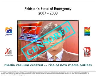 Pakistan’s State of Emergency
2007 - 2008
media vacuum created -- rise of new media outlets
For 42 days at the end of 2007...