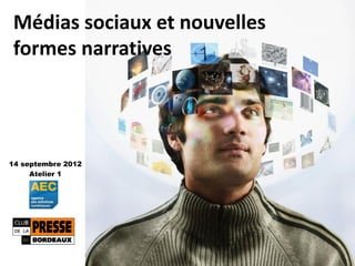 Médias sociaux et nouvelles
formes narratives




14 septembre 2012
     Atelier 1
 