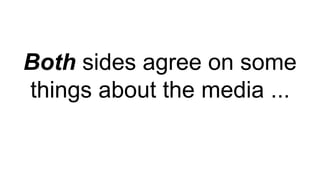 Both sides agree on some
things about the media ...
 