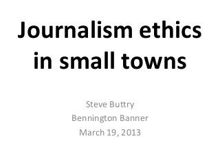 Journalism ethics
 in small towns
       Steve Buttry
    Bennington Banner
     March 19, 2013
 