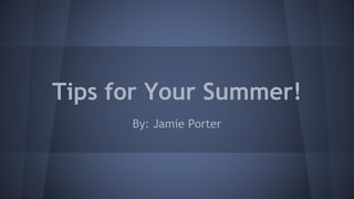 Tips for Your Summer!
By: Jamie Porter
 