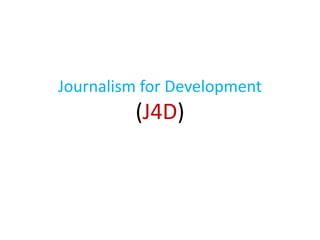 Journalism for Development
(J4D)
 
