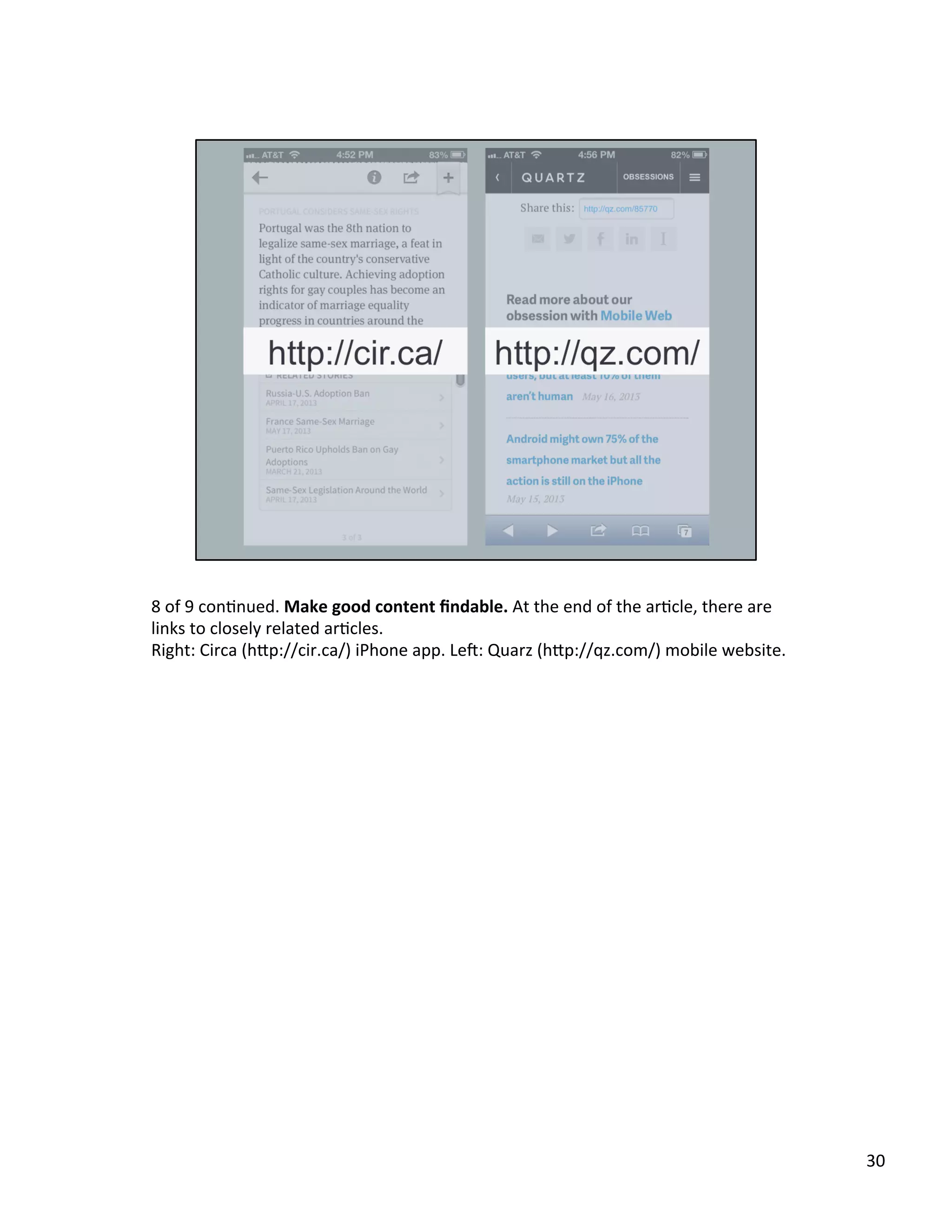 8	
  of	
  9	
  conUnued.	
  Make	
  good	
  content	
  ﬁndable.	
  At	
  the	
  end	
  of	
  the	
  arUcle,	
  there	
  are	
  
links	
  to	
  closely	
  related	
  arUcles.	
  	
  
Right:	
  Circa	
  (h2p://cir.ca/)	
  iPhone	
  app.	
  Led:	
  Quarz	
  (h2p://qz.com/)	
  mobile	
  website.	
  
30	
  
 