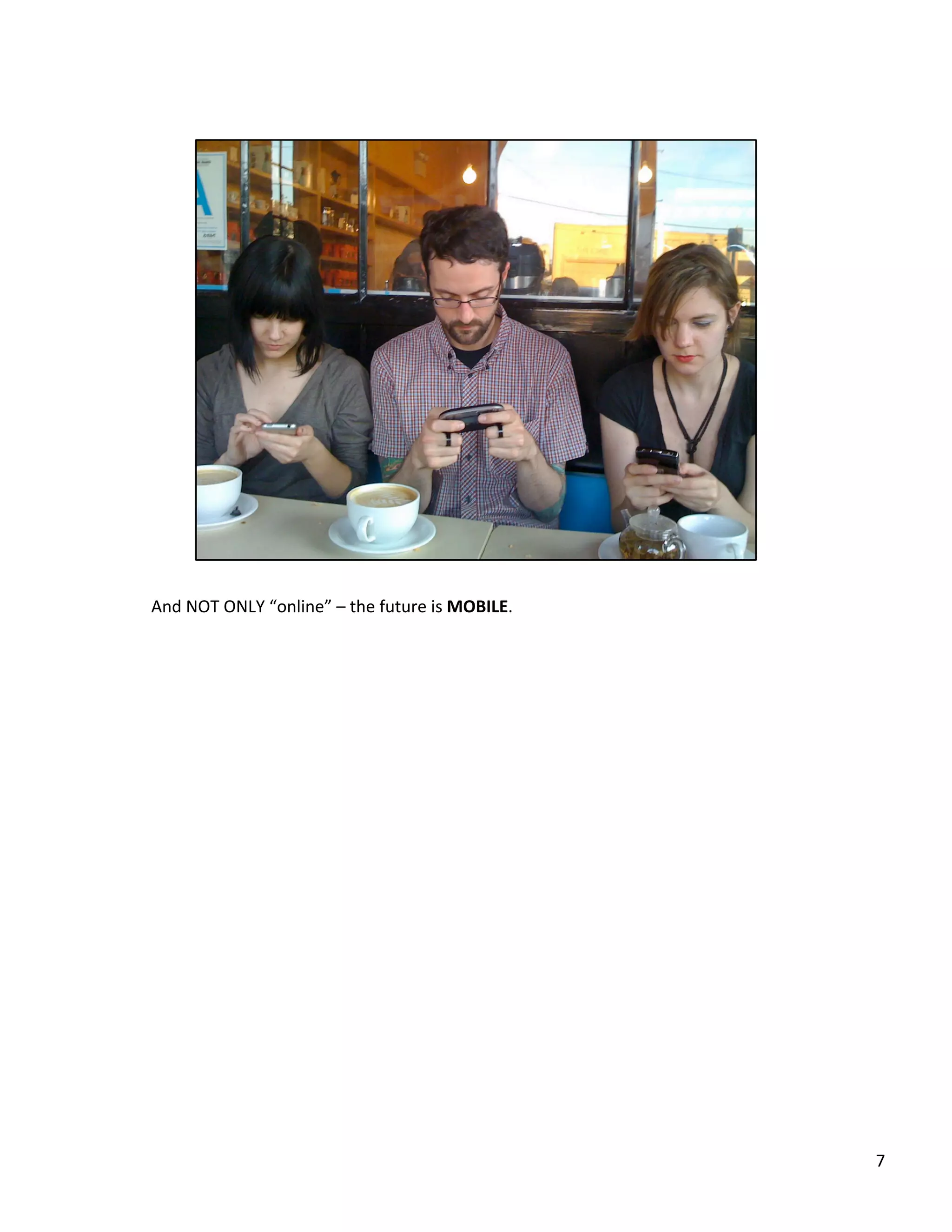 And	
  NOT	
  ONLY	
  “online”	
  –	
  the	
  future	
  is	
  MOBILE.	
  
7	
  
 