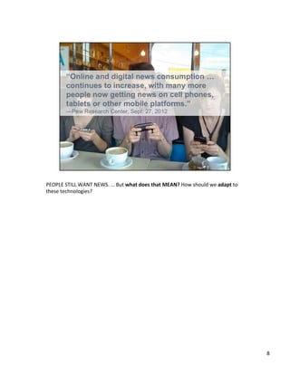 PEOPLE	
  STILL	
  WANT	
  NEWS.	
  …	
  But	
  what	
  does	
  that	
  MEAN?	
  How	
  should	
  we	
  adapt	
  to	
  
these	
  technologies?	
  
8	
  
 