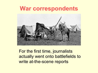 War correspondents




For the first time, journalists
actually went onto battlefields to
write at-the-scene reports
 