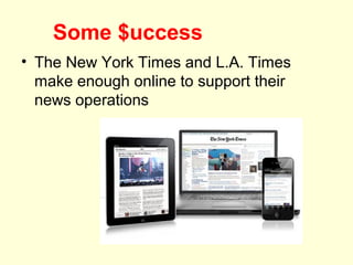 Some $uccess
• The New York Times and L.A. Times
  make enough online to support their
  news operations
 