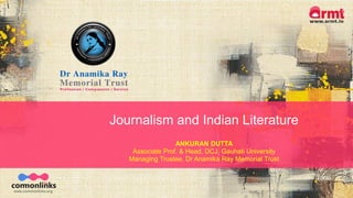 Journalism and Indian Literature
ANKURAN DUTTA
Associate Prof. & Head, DCJ, Gauhati University
Managing Trustee, Dr Anamika Ray Memorial Trust
 