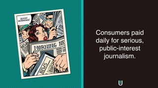 Consumers paid
daily for serious,
public-interest
journalism.
 