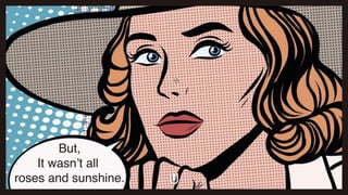 But,
It wasn’t all
roses and sunshine.
 