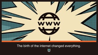 The birth of the internet changed everything.
 