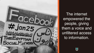 The internet
empowered the
people, giving
them a voice and
unfiltered access
to information.
 