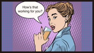 How’s that
working for you?
 