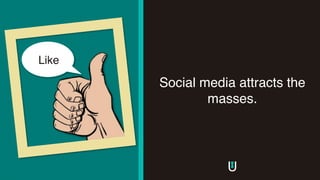 Social media attracts the
masses.
Like
 