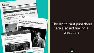 The digital-first publishers
are also not having a
great time.
 