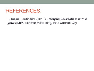 REFERENCES:
• Bulusan, Ferdinand. (2016). Campus Journalism within
your reach. Lorimar Publishing, Inc.: Quezon City
 