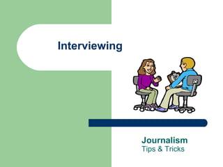 Interviewing

Journalism
Tips & Tricks

 