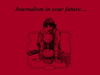 Journalism in your future…
 