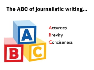 The ABC of journalistic writing…
Accuracy
Brevity
Conciseness
 
