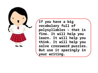 If you have a big
vocabulary full of
polysyllables – that is
fine. It will help you
learn. It will help you
think. It will help you
solve crossword puzzles.
But use it sparingly in
your writing.
 