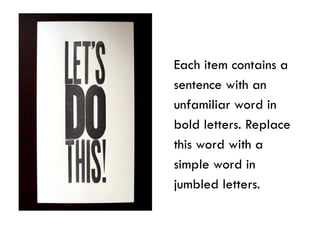 Each item contains a
sentence with an
unfamiliar word in
bold letters. Replace
this word with a
simple word in
jumbled letters.
 