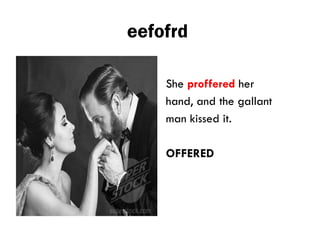 eefofrd
She proffered her
hand, and the gallant
man kissed it.
OFFERED
 