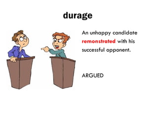 durage
An unhappy candidate
remonstrated with his
successful opponent.
ARGUED
 