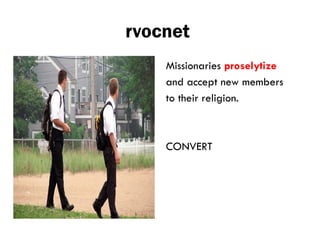 rvocnet
Missionaries proselytize
and accept new members
to their religion.
CONVERT
 