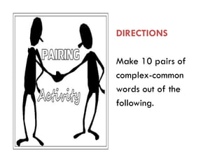 DIRECTIONS
Make 10 pairs of
complex-common
words out of the
following.
 