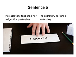 Sentence 5
The secretary tendered her
resignation yesterday.
The secretary resigned
yesterday.
 