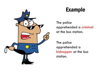Example
The police
apprehended a criminal
at the bus station.
The police
apprehended a
kidnapper at the bus
station.
 