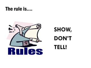 The rule is….
SHOW,
DON’T
TELL!
 