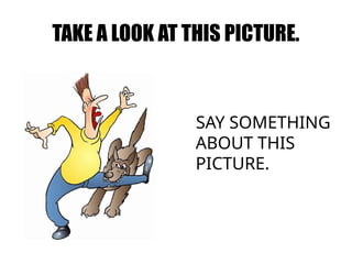 TAKE A LOOK AT THIS PICTURE.
SAY SOMETHING
ABOUT THIS
PICTURE.
 