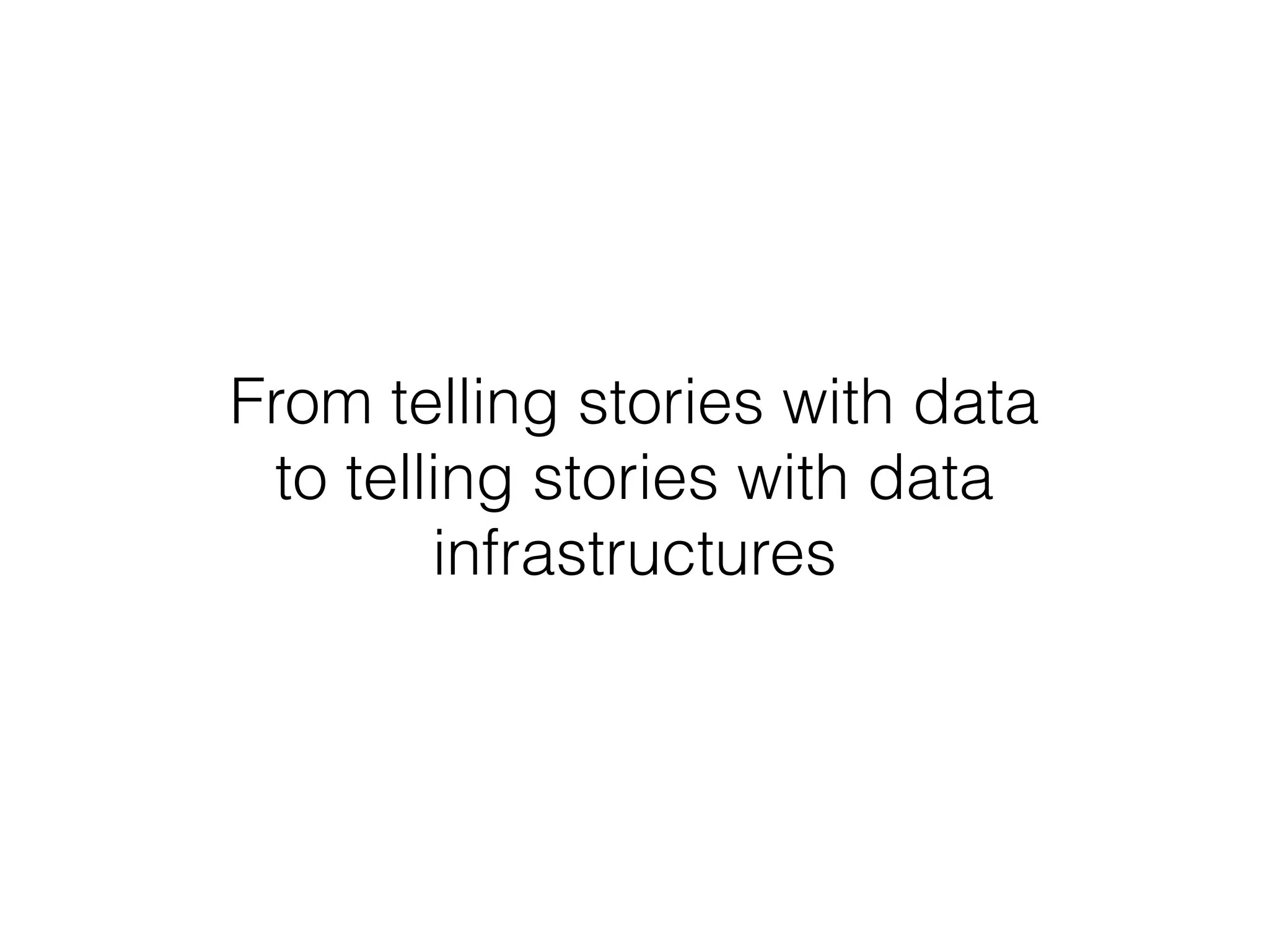 From telling stories with data
to telling stories with data
infrastructures
 