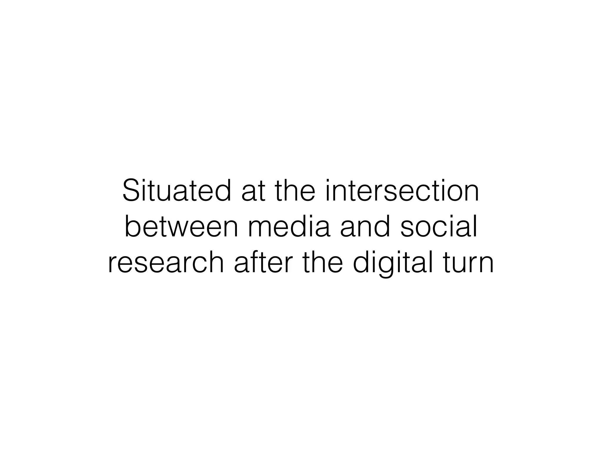 Situated at the intersection
between media and social
research after the digital turn
 