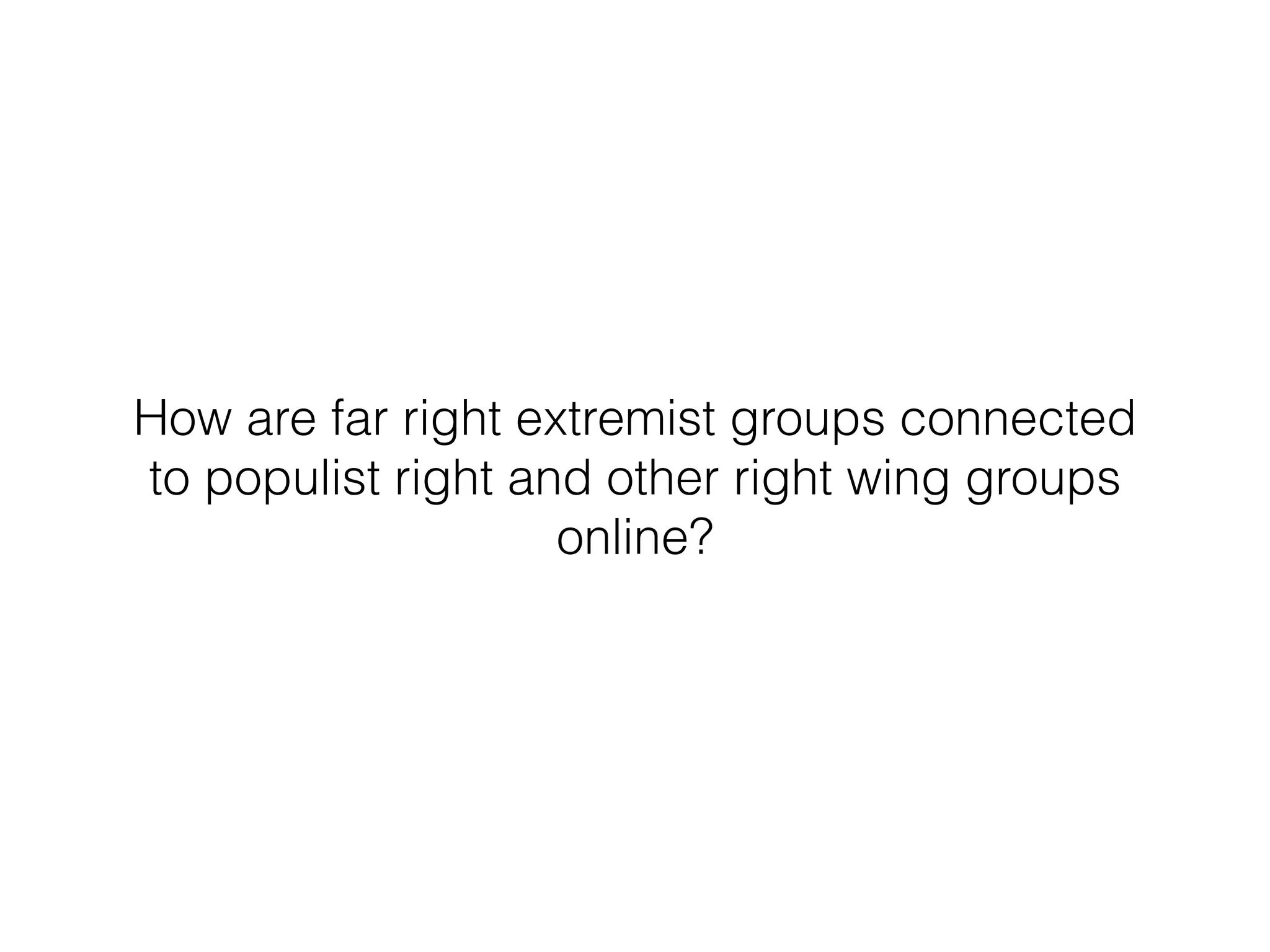 How are far right extremist groups connected
to populist right and other right wing groups
online?
 