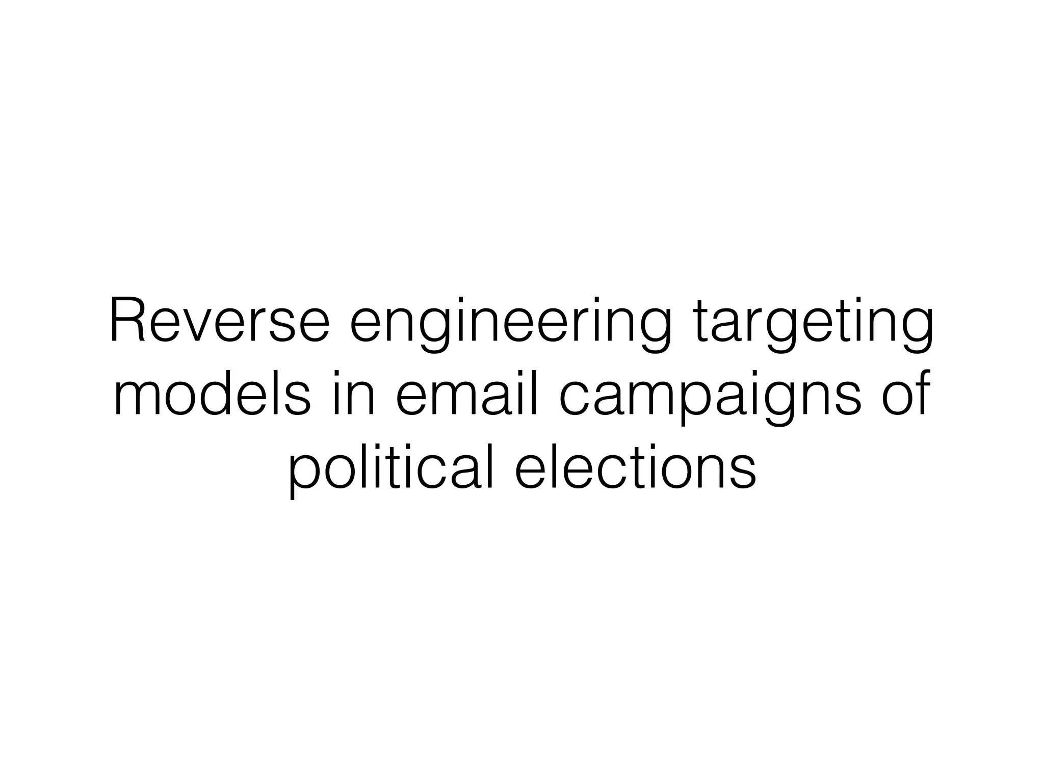 Reverse engineering targeting
models in email campaigns of
political elections
 
